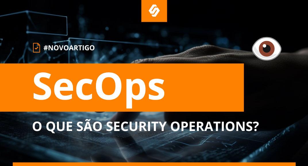 O que são Security Operations – SecOps? - Softwall Cybersecurity