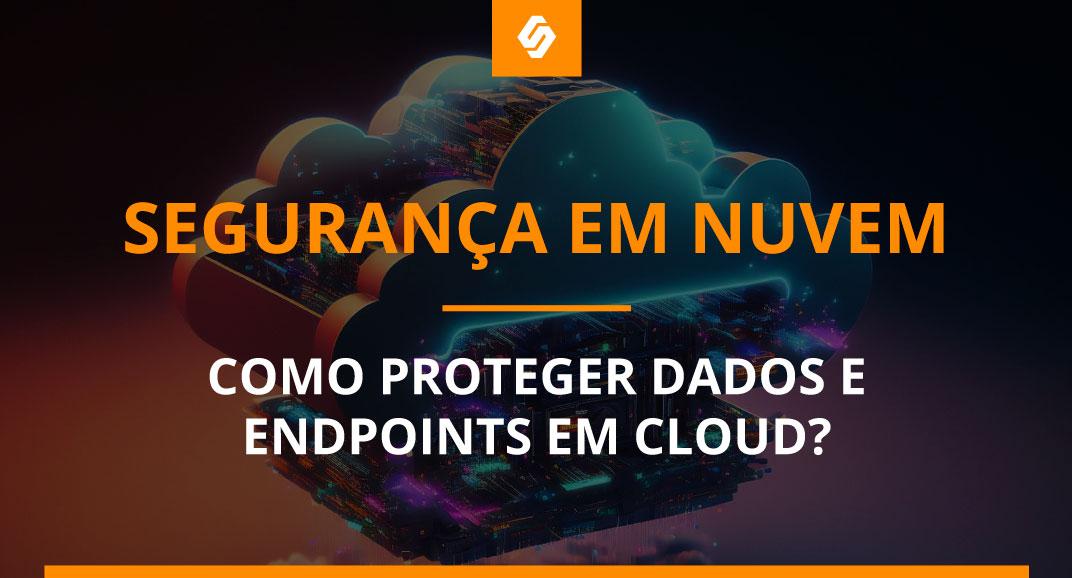 Segurança em Nuvem: o que é e como proteger dados e endpoints em cloud? - Softwall