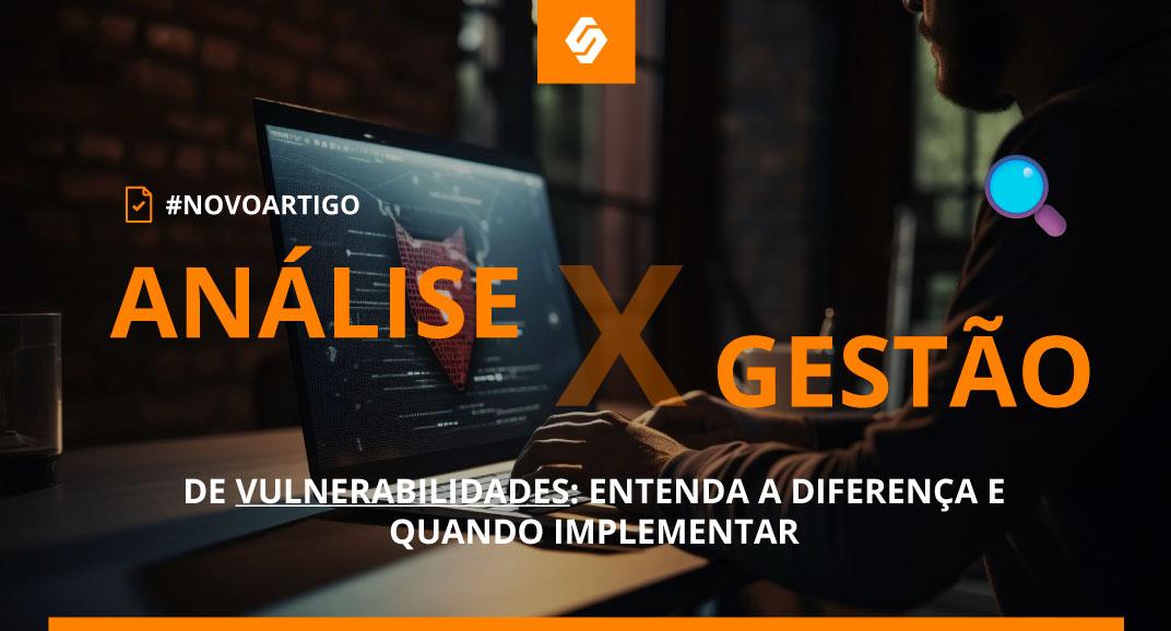 Análise x Gestão de Vulnerabilidades: qual a diferença e quando fazer? - Softwall