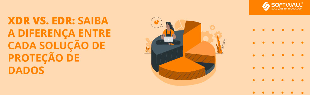 XDR vs. EDR: saiba a diferença entre cada solução de proteção de dados - Softwall