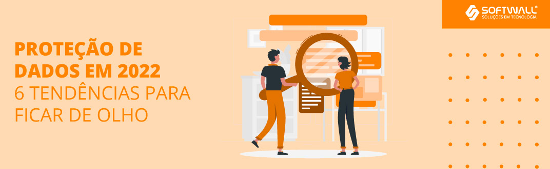 Proteção de dados em 2022: 6 tendências para ficar de olho - Softwall